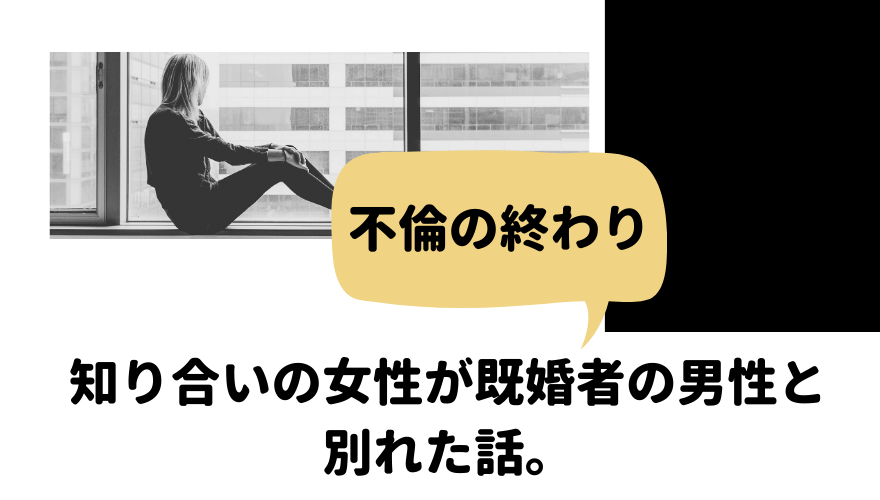 不倫の終わり 知り合いの女性が既婚者の男性と別れた話 聞いたはなし